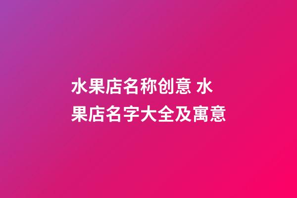 水果店名称创意 水果店名字大全及寓意-第1张-店铺起名-玄机派